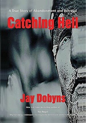 Catching Hell: A True Story of Abandonment and Betrayal by Jay Dobyns