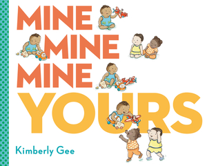 Mine, Mine, Mine, Yours! by Kimberly Gee