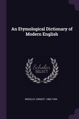 An Etymological Dictionary of Modern English by Ernest Weekley