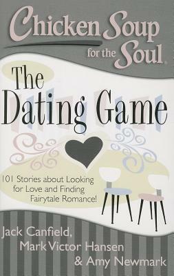 Chicken Soup for the Soul: The Dating Game: 101 Stories about Looking for Love and Finding Fairytale Romance! by Amy Newmark, Jack Canfield, Mark Victor Hansen