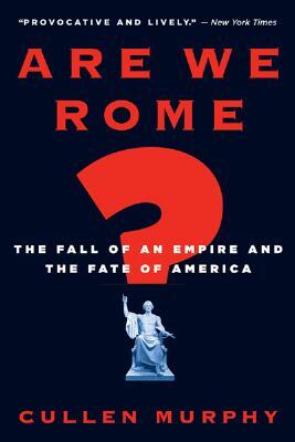 Are We Rome?: The Fall of an Empire and the Fate of America by Cullen Murphy