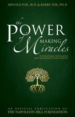 The Power of Making Miracles: Supercharge Your Mind and Rejuvenate Your Health by Arnold Fox, Barry Fox