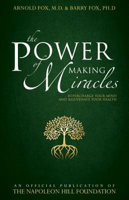 The Power of Making Miracles: Supercharge Your Mind and Rejuvenate Your Health by Barry Fox, Arnold Fox