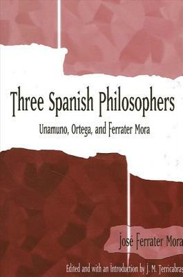 Three Spanish Philosophers: Unamuno, Ortega, Ferrater Mora by Jose Ferrater Mora