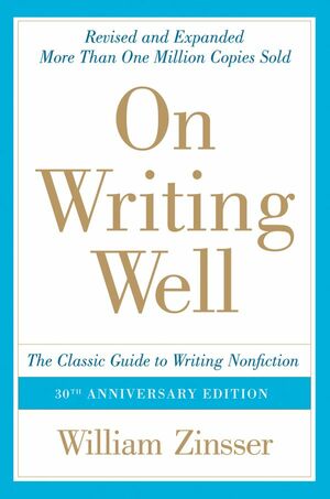 On Writing Well: The Classic Guide to Writing Nonfiction by William Zinsser