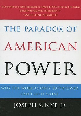 The Paradox of American Power: Why the World's Only Superpower Can't Go It Alone by Joseph S. Nye