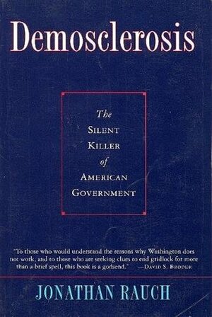 Demosclerosis: The Silent Killer of American Government by Jonathan Rauch