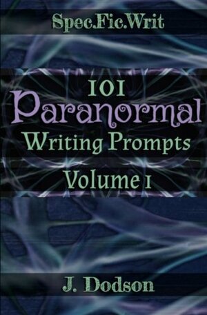 101 Paranormal Writing Prompts: Volume 1 by Jessica N.A. Dodson, J. Dodson
