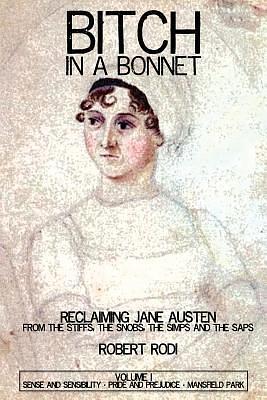 Bitch In a Bonnet: Reclaiming Jane Austen From the Stiffs, the Snobs, the Simps and the Saps, Volume 1 by Robert Rodi