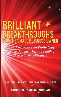 Brilliant Breakthroughs for the Small Business Owner: Fresh Perspectives on Profitability, People, Productivity, and Finding Peace in Your Business by Maggie Mongan, Diane L. Mader, Debbie Leoni
