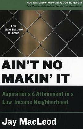 Ain't No Makin' It: Aspirations and Attainment in a Low-Income Neighborhood by Jay MacLeod