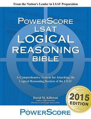 The Powerscore LSAT Logical Reasoning Bible: A Comprehensive System for Attacking the Logical Reasoning Section of the LSAT by David M. Killoran