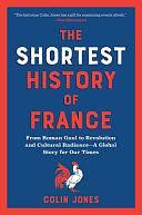 The Shortest History of France: From Roman Gaul to Revolution and Cultural Radiance - A Global Story for Our Times by Colin Jones