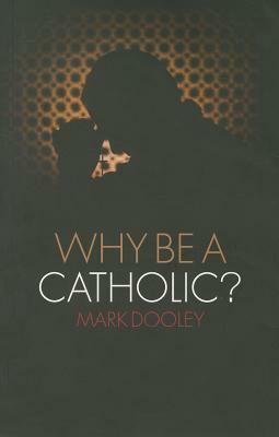 Why Be a Catholic? by Mark Dooley