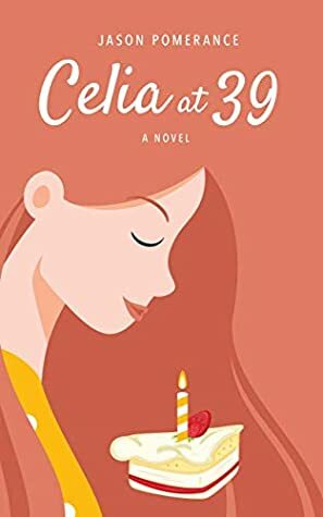 Celia at 39: A Novel by Jason Pomerance