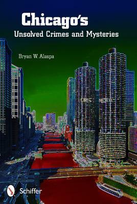 Chicago's Unsolved Crimes & Mysteries by Bryan W. Alaspa