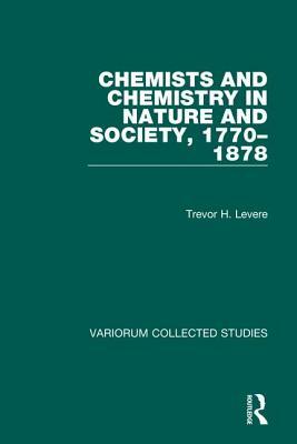 Chemists and Chemistry in Nature and Society, 1770-1878 by Trevor H. Levere