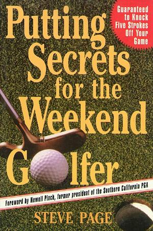 Putting Secrets for the Weekend Golfer  by Steve Page