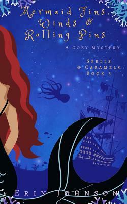 Mermaid Fins, Winds & Rolling Pins: A Cozy Witch Mystery by Erin Johnson