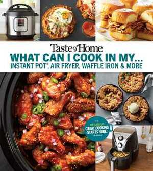 Taste of Home What Can I Cook in my Instant Pot, Air Fryer, Waffle Iron...?: Get Geared Up, Great Cooking Starts Here by Taste of Home