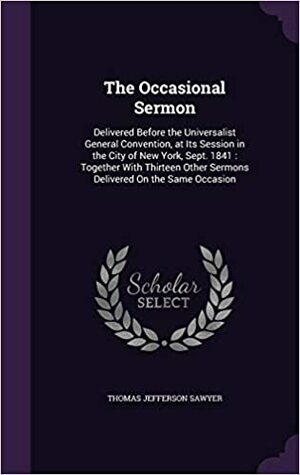 The Occasional sermon by Horace Gardner Smith, Edwin Hubbell Chapin, Thomas Jefferson Sawyer, Thomas Jefferson Greenwood, John Austin, Stephen Rensselaer Smith, Asher Moore, Sebastian Streeter, Otis Ainsworth Skinner, Alongo Ames Miner, Merritt Sanford, Hosea Ballou, William Balch