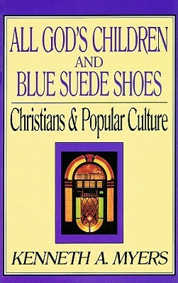 All God's Children and Blue Suede Shoes: Christians & Popular Culture by Kenneth A. Myers
