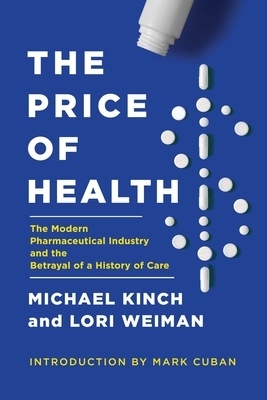 The Price of Health: The Modern Pharmaceutical Industry and the Betrayal of a History of Care by Michael Kinch, Lori Weiman