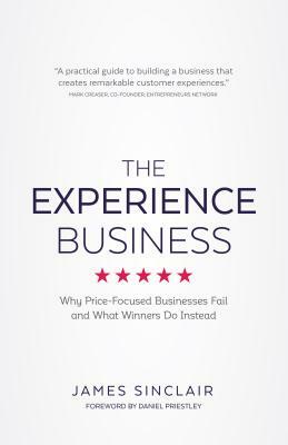 The Experience Business: Why Price-Focused Businesses Fail and What Winners Do Instead by James Sinclair