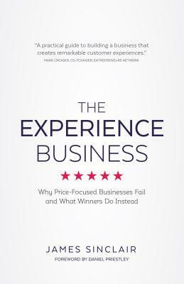 The Experience Business: Why Price-Focused Businesses Fail and What Winners Do Instead by James Sinclair