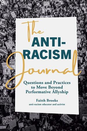 The Anti-Racism Journal: Questions and Practices to Move Beyond Performative Allyship by Faitth Brooks