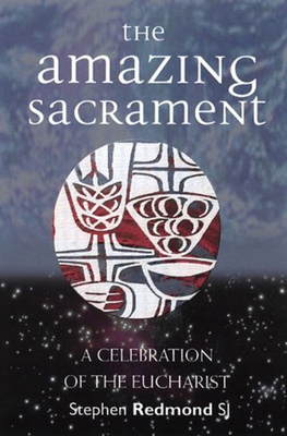 The Amazing Sacrament: A Celebration of the Eucharist by Stephen Redmond