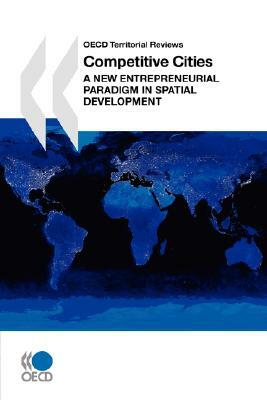 OECD Territorial Reviews Competitive Cities: A New Entrepreneurial Paradigm in Spatial Development by Oecd Publishing