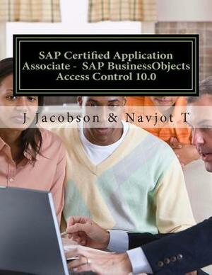 SAP Certified Application Associate - SAP BusinessObjects Access Control 10.0 by Navjot T, J. Jacobson