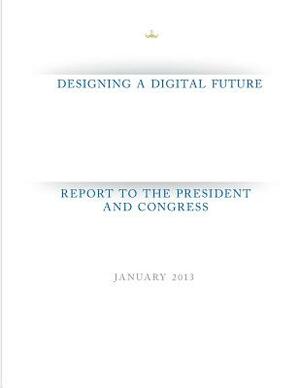 Designing a Digital Future: Report to the President and Congress by Executive Office of the President