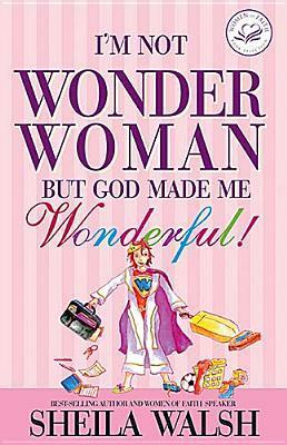 I'm Not Wonder Woman, But God Made Me Wonderful! by Sheila Walsh