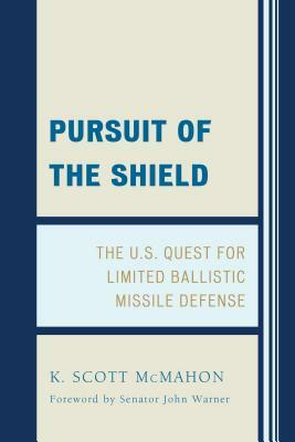 Pursuit of the Shield: The U.S. Quest for Limited Ballistic Missile Defense by K. Scott McMahon