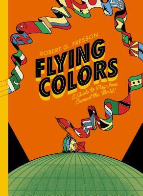 Flying Colors: A guide to flags from around the world by Robin Jacobs, Robert G. Fresson