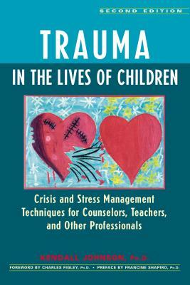 Trauma in the Lives of Children: Crisis and Stress Management Techniques for Counselors, Teachers, and Other Professionals by Kendall Johnson