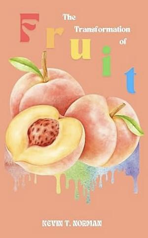 The Transformation of Fruit by Kevin Tyler Norman