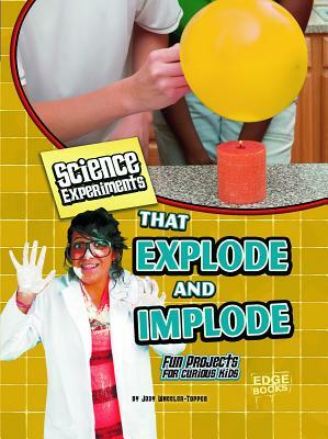 Science Experiments That Explode and Implode: Fun Projects for Curious Kids by Jodi Wheeler-Toppen Phd