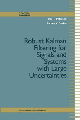 Robust Kalman Filtering for Signals and Systems with Large Uncertainties by Ian R. Petersen, Andrey V. Savkin