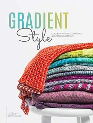 Gradient Style: Color-Shifting Techniques & Knitting Patterns by Kerry Bogert