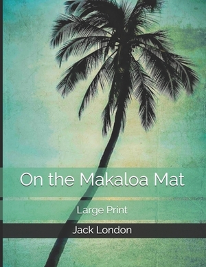 On the Makaloa Mat: Large Print by Jack London