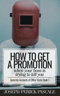 How to Get a Promotion When Your Boss Is Trying to Kill You by Joseph Patrick Pascale