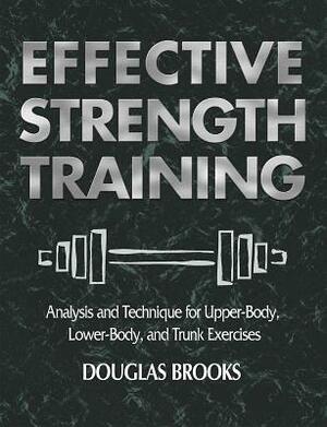 Effective Strength Training: Analysis and Technique for Upper-Body, Lower-Body, and Trunk Exercises by Douglas Brooks
