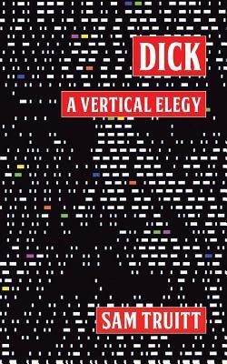 Dick: A Vertical Elegy by Sam Truitt