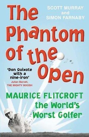 The Phantom of the Open: Maurice Flitcroft, the World's Worst Golfer - NOW A MAJOR FILM STARRING MARK RYLANCE by Scott Murray, Scott Murray, Simon Farnaby