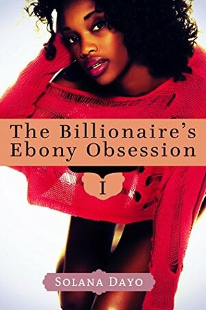 The Billionaire's Ebony Obsession: Book I (A New Adult Erotic Romance) by Solana Dayo