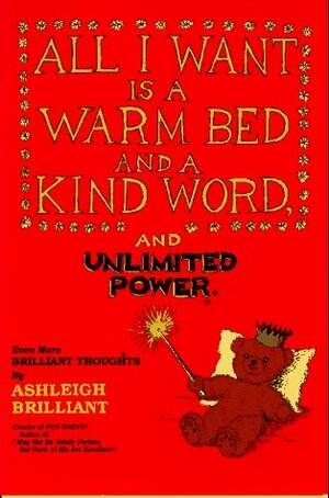 All I Want is a Warm Bed and a Kind Word and Unlimited Power: Even More Brilliant Thoughts by Ashleigh Brilliant