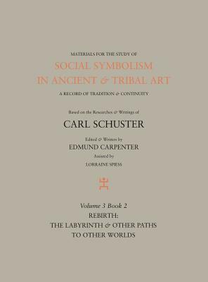 Social Symbolism in Ancient & Tribal Art: Rebirth: The Labyrinth & Other Paths to Other Worlds by Edmund Carpenter, Carl Schuster